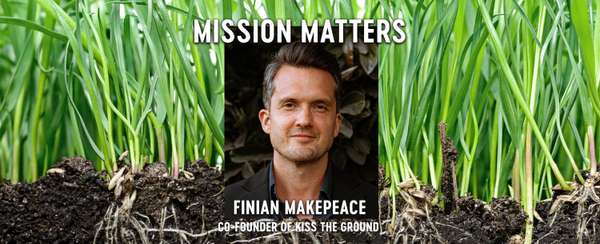 Mission Matters Finian Makepeace Co-founder of Kiss the ground 